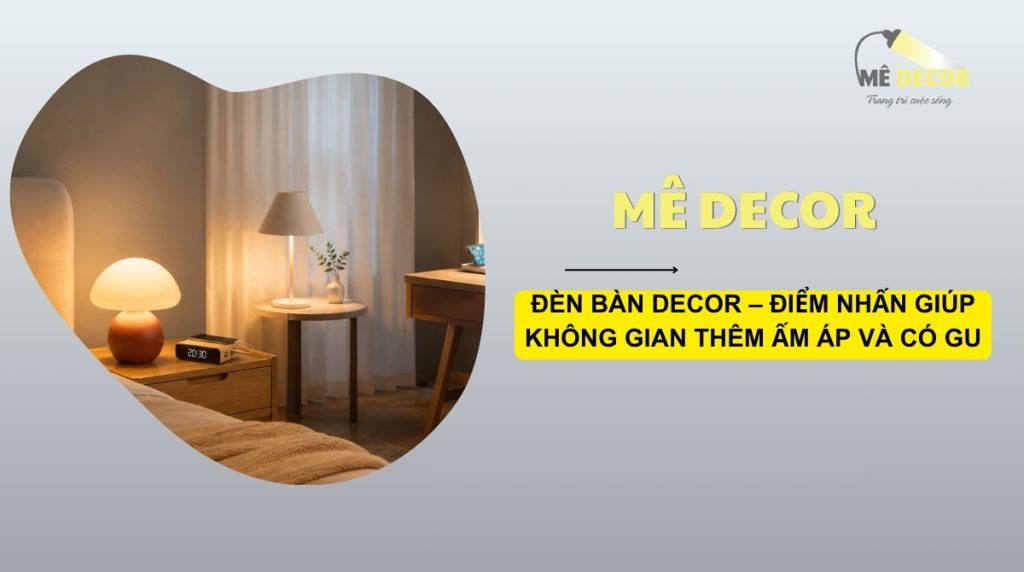 ĐÈN BÀN DECOR – ĐIỂM NHẤN GIÚP KHÔNG GIAN THÊM ẤM ÁP VÀ CÓ GU
